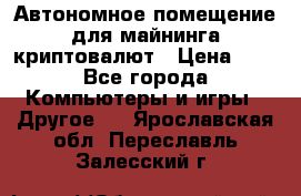 Автономное помещение для майнинга криптовалют › Цена ­ 1 - Все города Компьютеры и игры » Другое   . Ярославская обл.,Переславль-Залесский г.